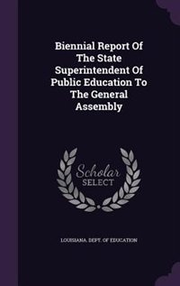 Biennial Report Of The State Superintendent Of Public Education To The General Assembly