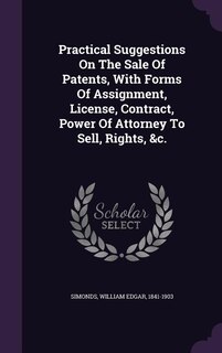 Front cover_Practical Suggestions On The Sale Of Patents, With Forms Of Assignment, License, Contract, Power Of Attorney To Sell, Rights, &c.