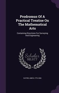 Prodromus Of A Practical Treatise On The Mathematical Arts: Containing Directions For Surveying And Engineering