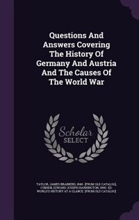 Questions And Answers Covering The History Of Germany And Austria And The Causes Of The World War