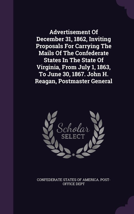 Couverture_Advertisement Of December 31, 1862, Inviting Proposals For Carrying The Mails Of The Confederate States In The State Of Virginia, From July 1, 1863, To June 30, 1867. John H. Reagan, Postmaster General
