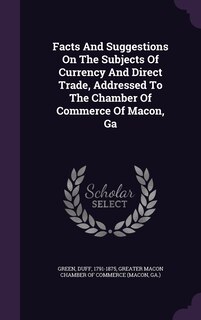 Couverture_Facts And Suggestions On The Subjects Of Currency And Direct Trade, Addressed To The Chamber Of Commerce Of Macon, Ga