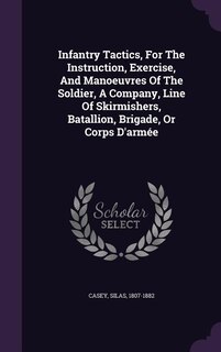 Couverture_Infantry Tactics, For The Instruction, Exercise, And Manoeuvres Of The Soldier, A Company, Line Of Skirmishers, Batallion, Brigade, Or Corps D'arm&eacute;e
