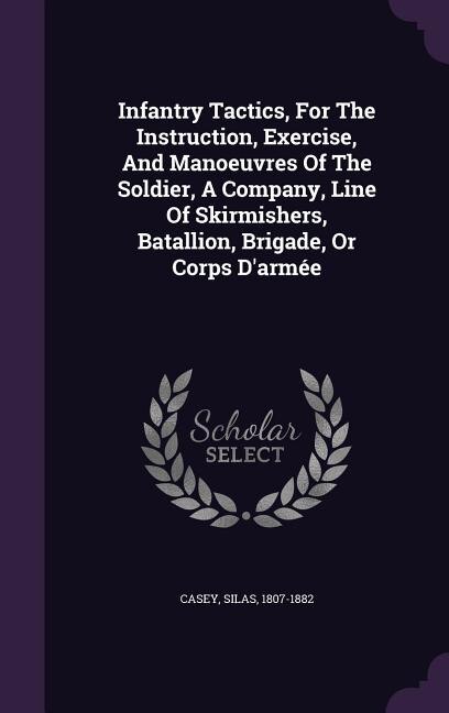 Couverture_Infantry Tactics, For The Instruction, Exercise, And Manoeuvres Of The Soldier, A Company, Line Of Skirmishers, Batallion, Brigade, Or Corps D'arm&eacute;e
