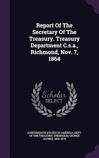 Report Of The Secretary Of The Treasury. Treasury Department C.s.a., Richmond, Nov. 7, 1864