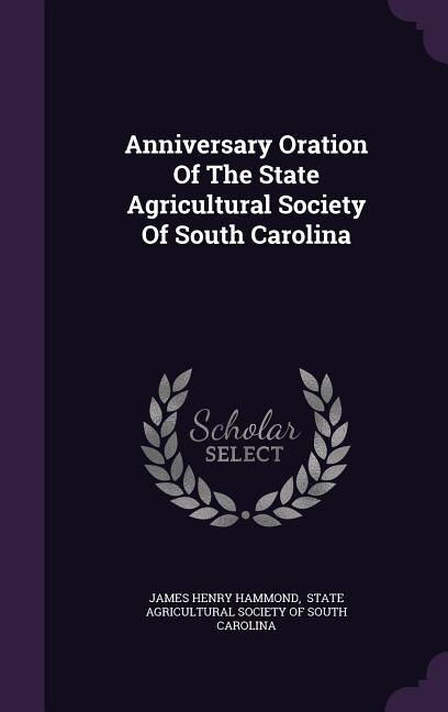 Anniversary Oration Of The State Agricultural Society Of South Carolina
