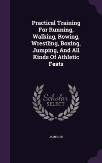Couverture_Practical Training For Running, Walking, Rowing, Wrestling, Boxing, Jumping, And All Kinds Of Athletic Feats