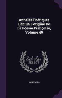 Front cover_Annales Poétiques Depuis L'origine De La Poésie Françoise, Volume 40