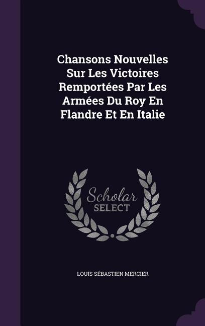 Chansons Nouvelles Sur Les Victoires Remportées Par Les Armées Du Roy En Flandre Et En Italie