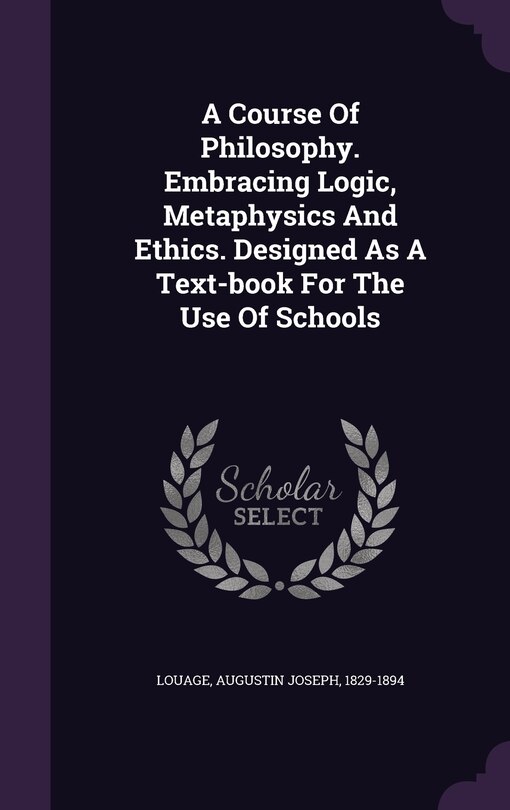 Front cover_A Course Of Philosophy. Embracing Logic, Metaphysics And Ethics. Designed As A Text-book For The Use Of Schools