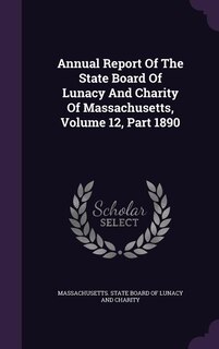 Annual Report Of The State Board Of Lunacy And Charity Of Massachusetts, Volume 12, Part 1890
