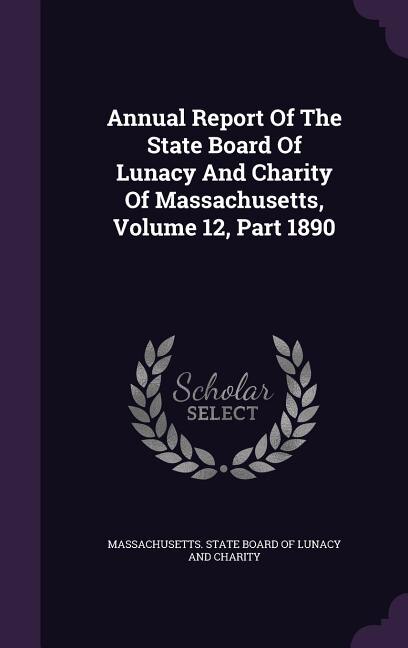 Annual Report Of The State Board Of Lunacy And Charity Of Massachusetts, Volume 12, Part 1890
