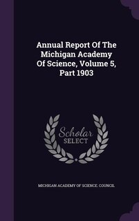Annual Report Of The Michigan Academy Of Science, Volume 5, Part 1903