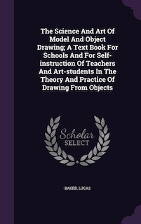 Front cover_The Science And Art Of Model And Object Drawing; A Text Book For Schools And For Self-instruction Of Teachers And Art-students In The Theory And Practice Of Drawing From Objects