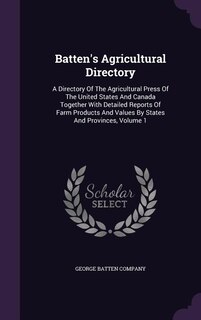 Batten's Agricultural Directory: A Directory Of The Agricultural Press Of The United States And Canada Together With Detailed Report