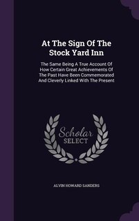 At The Sign Of The Stock Yard Inn: The Same Being A True Account Of How Certain Great Achievements Of The Past Have Been Commemorated