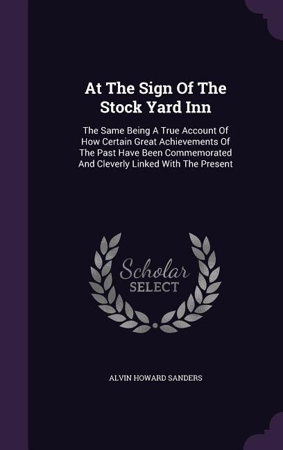 At The Sign Of The Stock Yard Inn: The Same Being A True Account Of How Certain Great Achievements Of The Past Have Been Commemorated