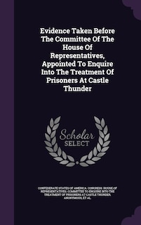Couverture_Evidence Taken Before The Committee Of The House Of Representatives, Appointed To Enquire Into The Treatment Of Prisoners At Castle Thunder