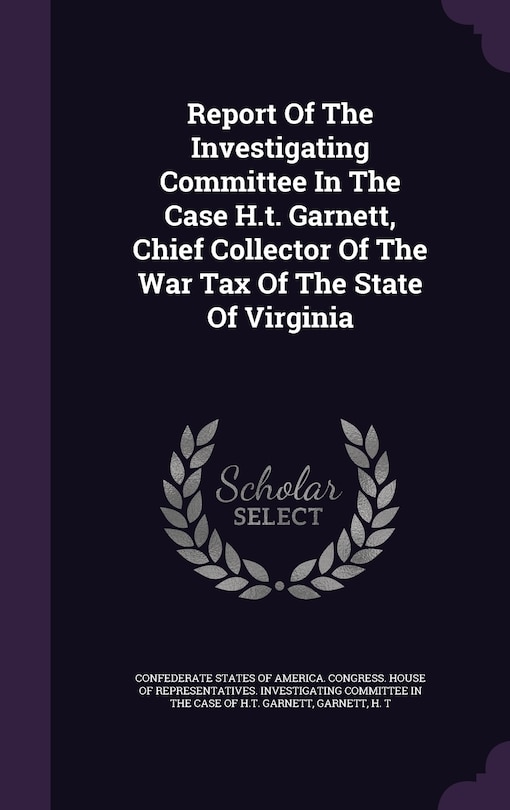 Couverture_Report Of The Investigating Committee In The Case H.t. Garnett, Chief Collector Of The War Tax Of The State Of Virginia
