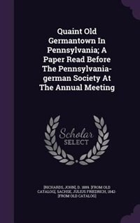 Quaint Old Germantown In Pennsylvania; A Paper Read Before The Pennsylvania-german Society At The Annual Meeting