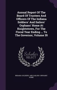 Front cover_Annual Report Of The Board Of Trustees And Officers Of The Indiana Soldiers' And Sailors' Orphans' Home At Knightstown, For The Fiscal Year Ending ... To The Governor, Volume 35