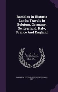 Front cover_Rambles In Historic Lands; Travels In Belgium, Germany, Switzerland, Italy, France And England