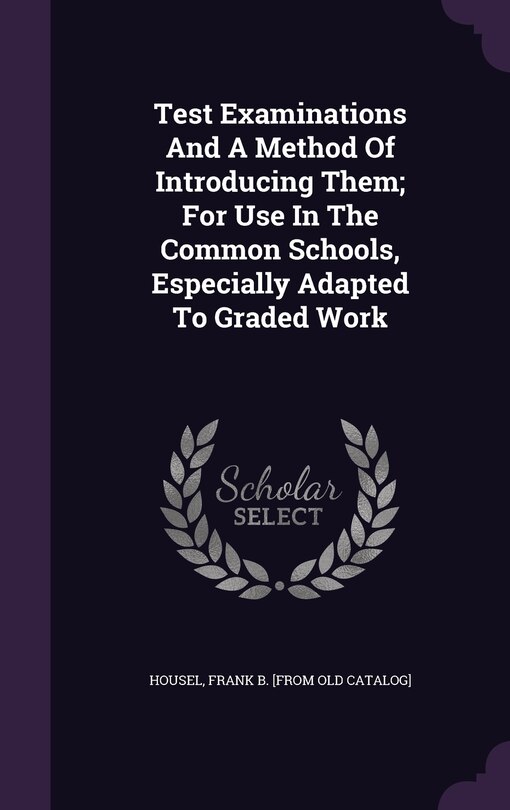 Test Examinations And A Method Of Introducing Them; For Use In The Common Schools, Especially Adapted To Graded Work