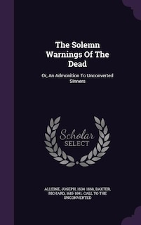 The Solemn Warnings Of The Dead: Or, An Admonition To Unconverted Sinners