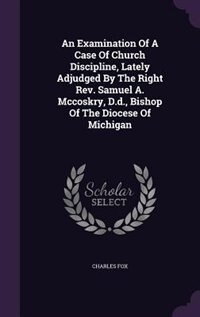 Front cover_An Examination Of A Case Of Church Discipline, Lately Adjudged By The Right Rev. Samuel A. Mccoskry, D.d., Bishop Of The Diocese Of Michigan