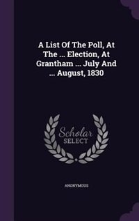 Couverture_A List Of The Poll, At The ... Election, At Grantham ... July And ... August, 1830