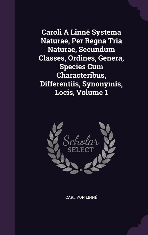 Couverture_Caroli A Linné Systema Naturae, Per Regna Tria Naturae, Secundum Classes, Ordines, Genera, Species Cum Characteribus, Differentiis, Synonymis, Locis, Volume 1