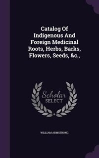 Front cover_Catalog Of Indigenous And Foreign Medicinal Roots, Herbs, Barks, Flowers, Seeds, &c.,