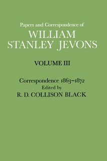 Papers and Correspondence of William Stanley Jevons: Volume 3: Correspondence, 1863-1872