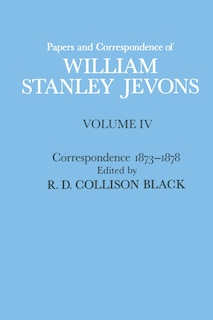 Papers and Correspondence of William Stanley Jevons: Volume 4: Correspondence, 1873-1878