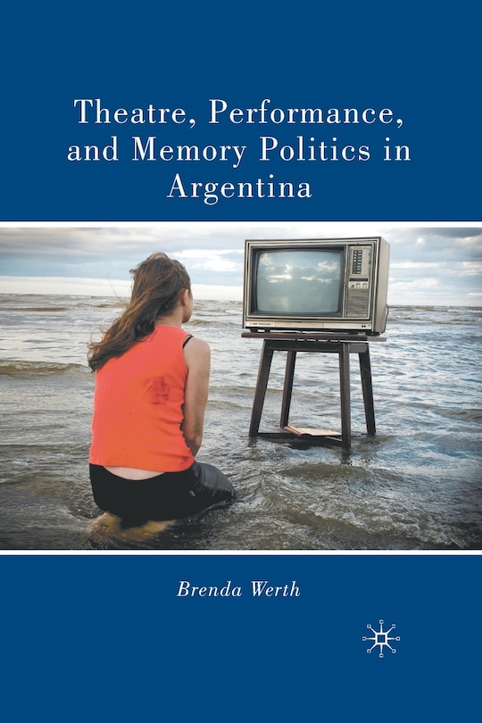 Front cover_Theatre, Performance, And Memory Politics In Argentina