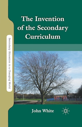 The Invention Of The Secondary Curriculum