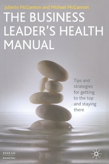 The Business Leader's Health Manual: Tips And Strategies For Getting To The Top And Staying There