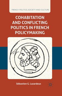 Front cover_Cohabitation And Conflicting Politics In French Policymaking