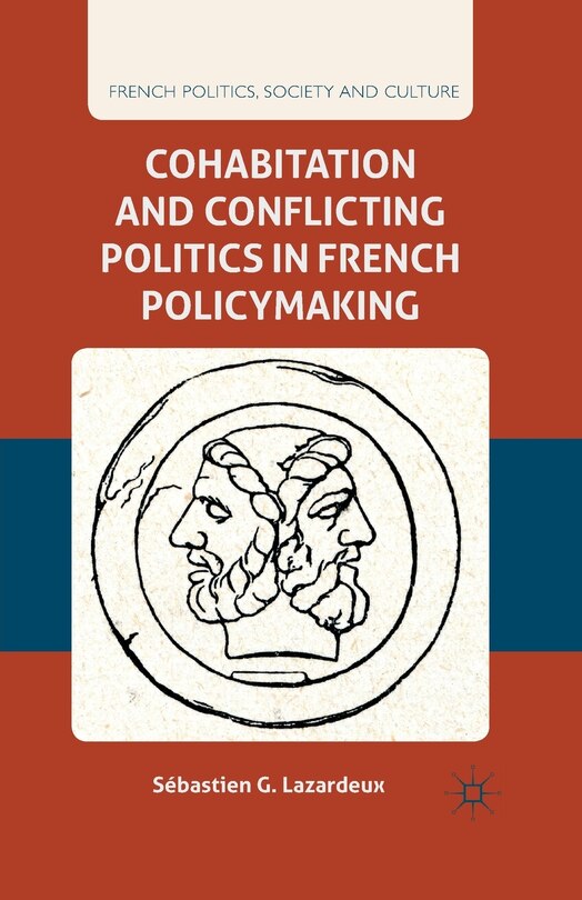 Front cover_Cohabitation And Conflicting Politics In French Policymaking
