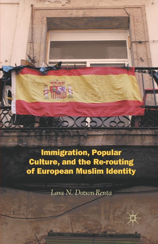 Front cover_Immigration, Popular Culture, And The Re-routing Of European Muslim Identity