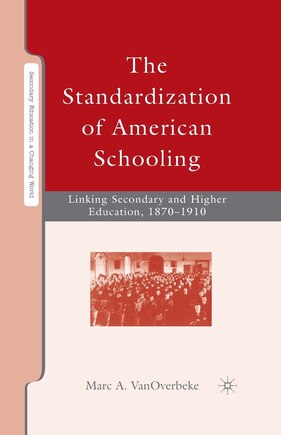 The Standardization Of American Schooling: Linking Secondary And Higher Education, 1870-1910