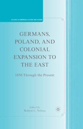 Germans, Poland, And Colonial Expansion To The East: 1850 Through The Present