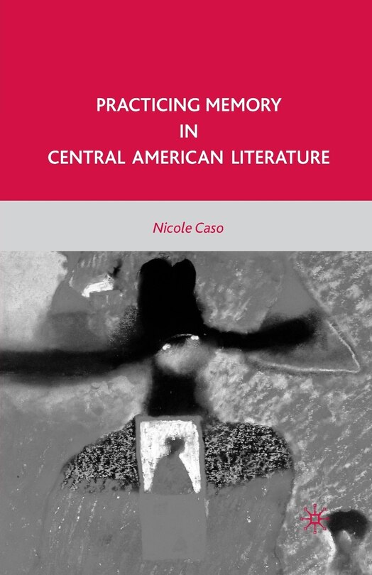 Front cover_Practicing Memory In Central American Literature