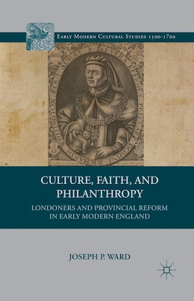 Culture, Faith, And Philanthropy: Londoners And Provincial Reform In Early Modern England