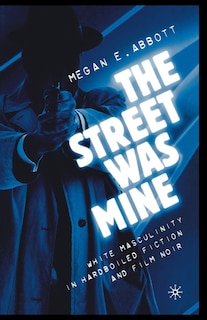 The Street Was Mine: White Masculinity In Hardboiled Fiction And Film Noir