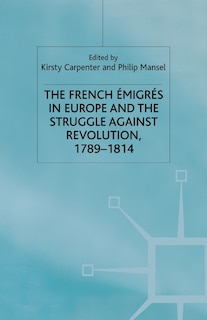 The French Emigres In Europe And The Struggle Against Revolution, 1789-1814