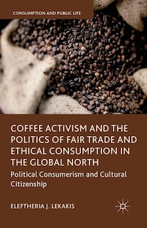 Front cover_Coffee Activism And The Politics Of Fair Trade And Ethical Consumption In The Global North