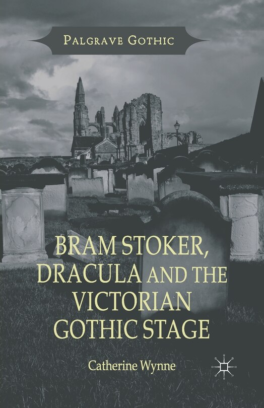 Front cover_Bram Stoker, Dracula And The Victorian Gothic Stage