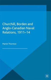 Front cover_Churchill, Borden And Anglo-canadian Naval Relations, 1911-14