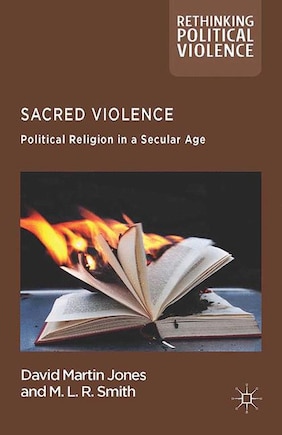 Sacred Violence: Political Religion In A Secular Age